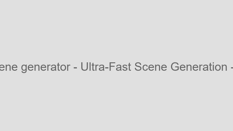 Ultra-Fast Scene Generation